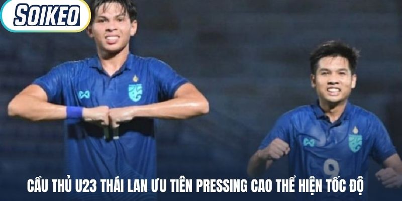 Cầu thủ U23 Thái Lan ưu tiên pressing cao thể hiện tốc độ