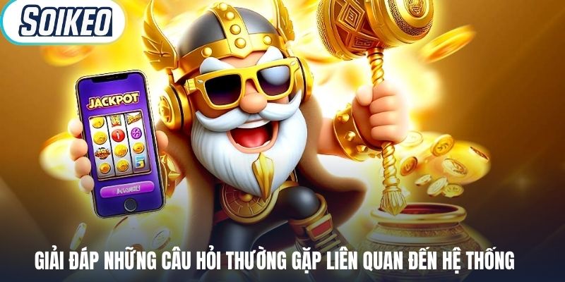 Giải đáp những câu hỏi thường gặp liên quan đến hệ thống