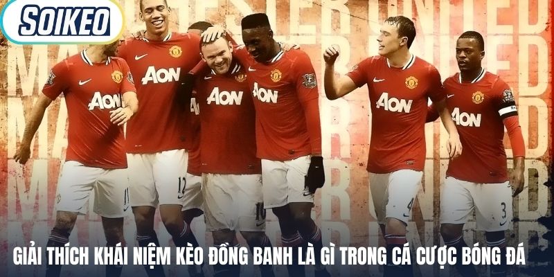 Giải thích khái niệm kèo đồng banh là gì trong cá cược bóng đá