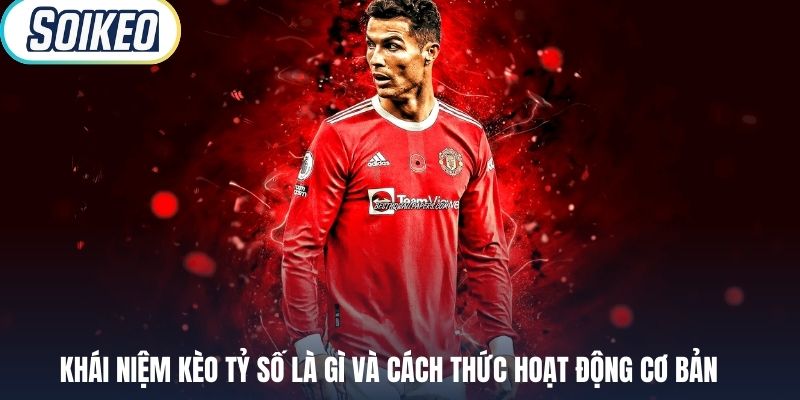 Khái niệm kèo tỷ số là gì và cách thức hoạt động cơ bản