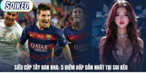 Siêu Cúp Tây Ban Nha: 5 Điểm Hấp Dẫn Nhất Tại Soi Kèo