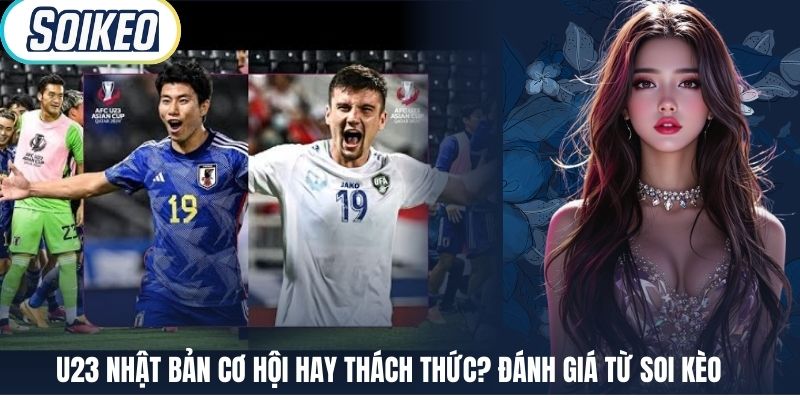 U23 Nhật Bản Cơ Hội Hay Thách Thức? Đánh Giá Từ Soi Kèo