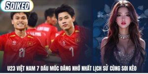 U23 Việt Nam 7 Dấu Mốc Đáng Nhớ Nhất Lịch Sử Cùng Soi Kèo