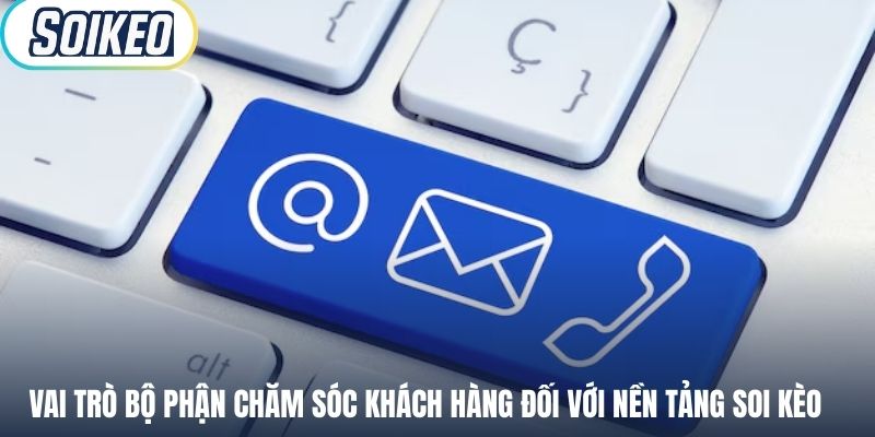 Vai trò bộ phận chăm sóc khách hàng đối với nền tảng soi kèo